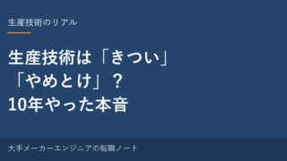 【本音】生産技術は「きつい」「やめとけ」って本当？10年やった元・中の人が正直に答える 